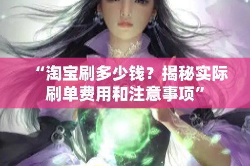“淘宝刷多少钱？揭秘实际刷单费用和注意事项”
