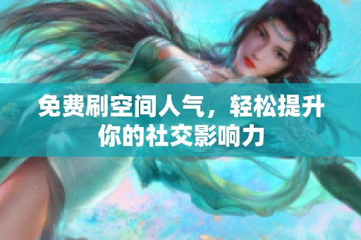 免费刷空间人气，轻松提升你的社交影响力