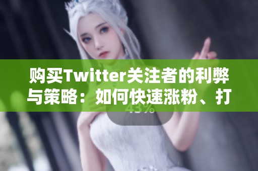 购买Twitter关注者的利弊与策略：如何快速涨粉、打破零互动的尴尬局面
