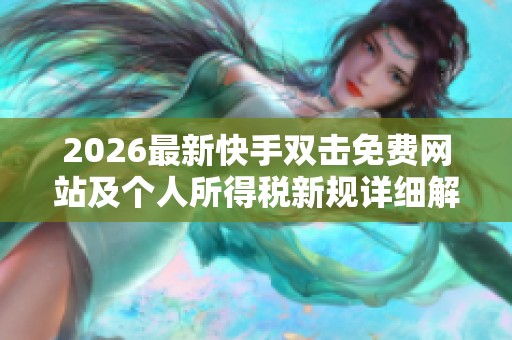 2026最新快手双击免费网站及个人所得税新规详细解读