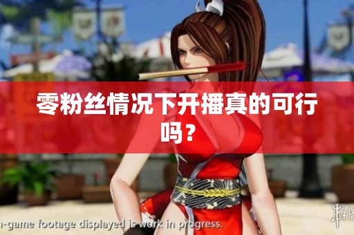 零粉丝情况下开播真的可行吗？