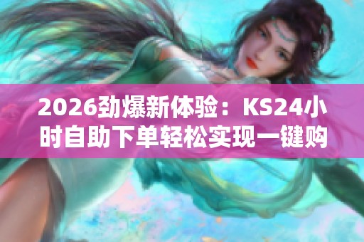 2026劲爆新体验：KS24小时自助下单轻松实现一键购物！