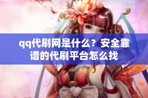 qq代刷网是什么？安全靠谱的代刷平台怎么找