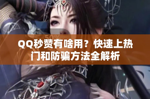 QQ秒赞有啥用？快速上热门和防骗方法全解析