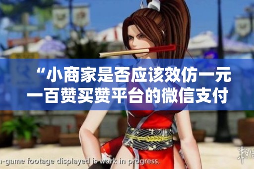 “小商家是否应该效仿一元一百赞买赞平台的微信支付模式？”