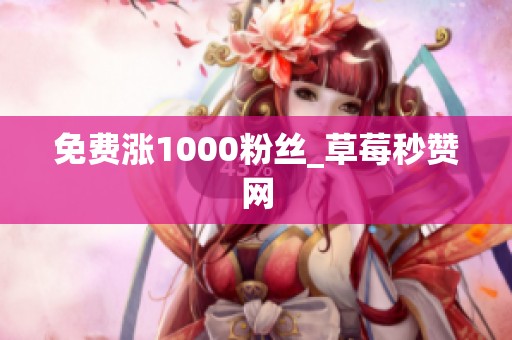 免费涨1000粉丝_草莓秒赞网