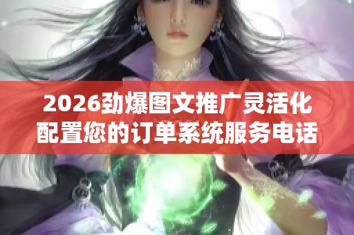 2026劲爆图文推广灵活化配置您的订单系统服务电话全国号码,ks真人
