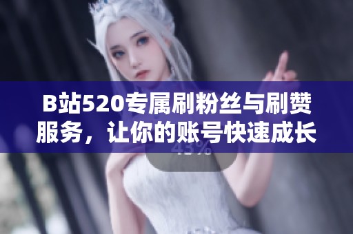 B站520专属刷粉丝与刷赞服务，让你的账号快速成长