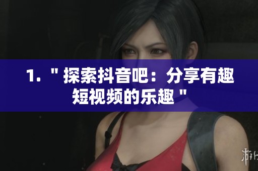 1. ＂探索抖音吧：分享有趣短视频的乐趣＂