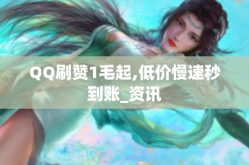 QQ刷赞1毛起,低价慢速秒到账_资讯