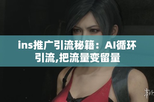 ins推广引流秘籍：AI循环引流,把流量变留量