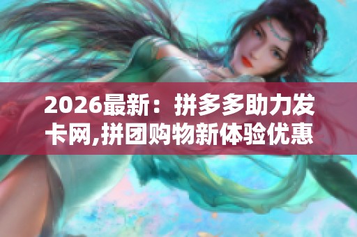 2026最新：拼多多助力发卡网,拼团购物新体验优惠福利享不停一体化
