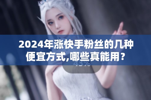 2024年涨快手粉丝的几种便宜方式,哪些真能用？