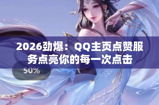 2026劲爆：QQ主页点赞服务点亮你的每一次点击