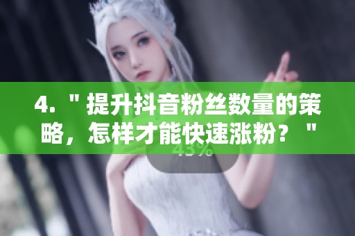 4. ＂提升抖音粉丝数量的策略，怎样才能快速涨粉？＂
