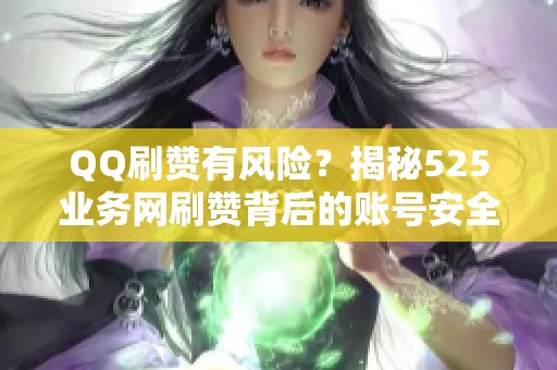 QQ刷赞有风险？揭秘525业务网刷赞背后的账号安全隐患