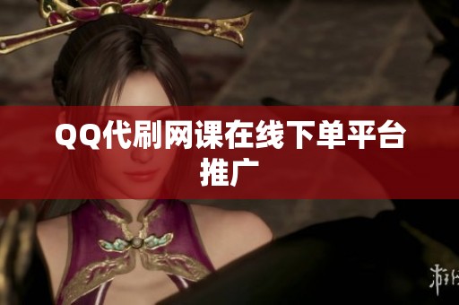 QQ代刷网课在线下单平台推广