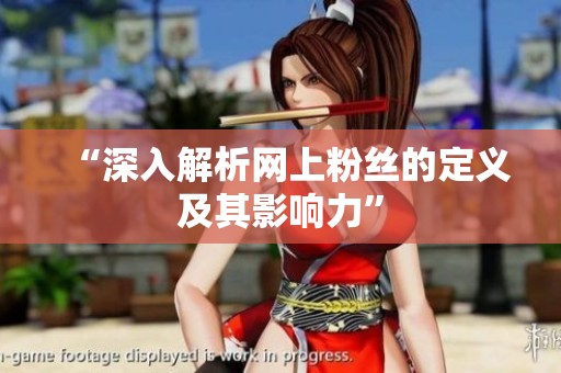 “深入解析网上粉丝的定义及其影响力”