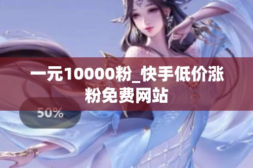 一元10000粉_快手低价涨粉免费网站