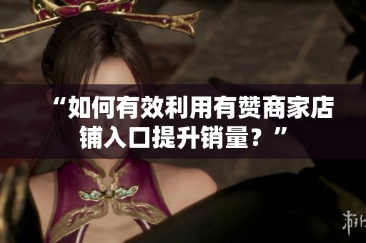“如何有效利用有赞商家店铺入口提升销量？”