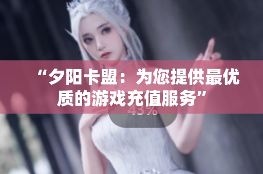 “夕阳卡盟：为您提供最优质的游戏充值服务”