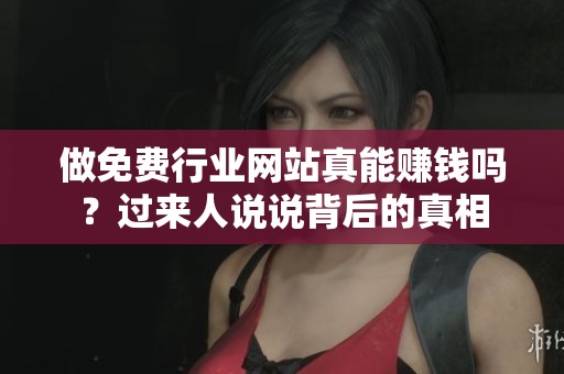 做免费行业网站真能赚钱吗？过来人说说背后的真相