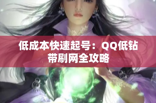 低成本快速起号：QQ低钻带刷网全攻略