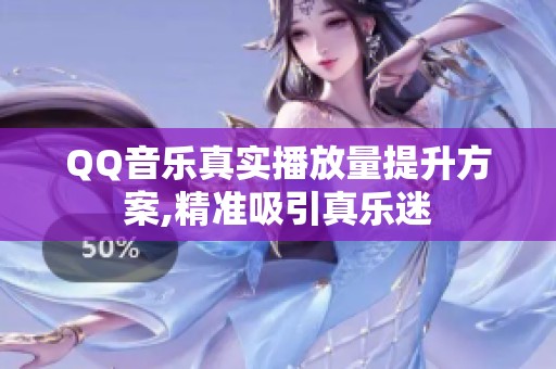 QQ音乐真实播放量提升方案,精准吸引真乐迷