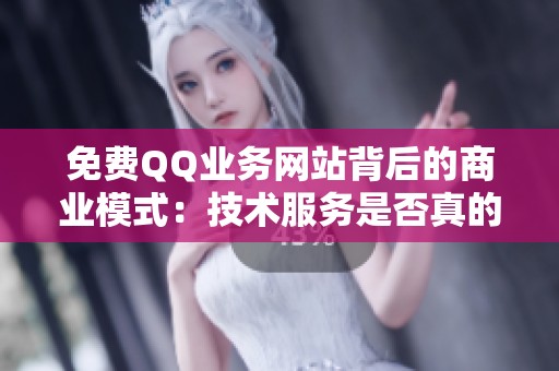 免费QQ业务网站背后的商业模式：技术服务是否真的完全不需要付费？