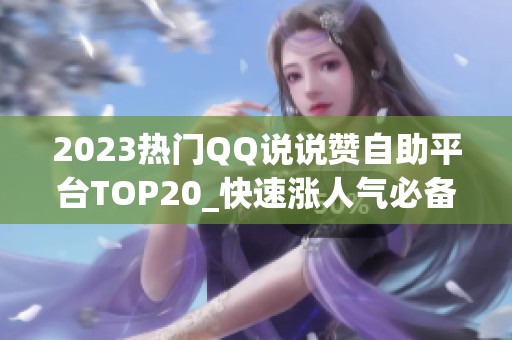 2023热门QQ说说赞自助平台TOP20_快速涨人气必备
