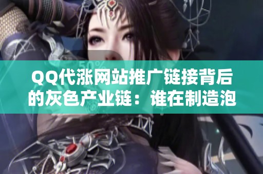 QQ代涨网站推广链接背后的灰色产业链：谁在制造泡沫数据？