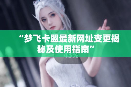 “梦飞卡盟最新网址变更揭秘及使用指南”