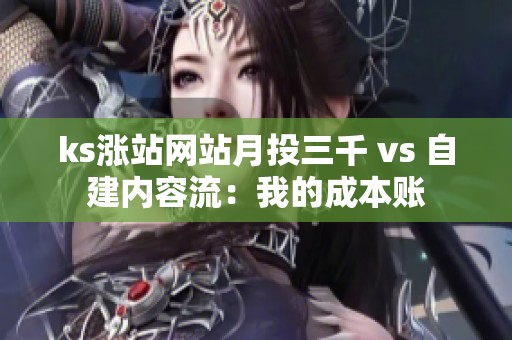 ks涨站网站月投三千 vs 自建内容流：我的成本账