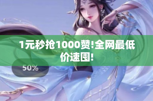 1元秒抢1000赞!全网最低价速囤!