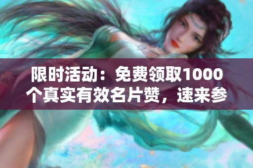 限时活动：免费领取1000个真实有效名片赞，速来参与！