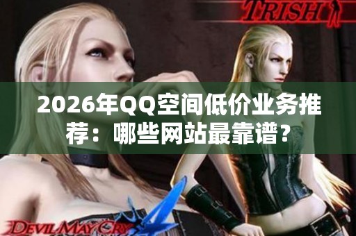 2026年QQ空间低价业务推荐：哪些网站最靠谱？