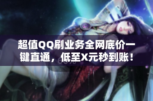 超值QQ刷业务全网底价一键直通，低至X元秒到账！