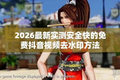 2026最新实测安全快的免费抖音视频去水印方法