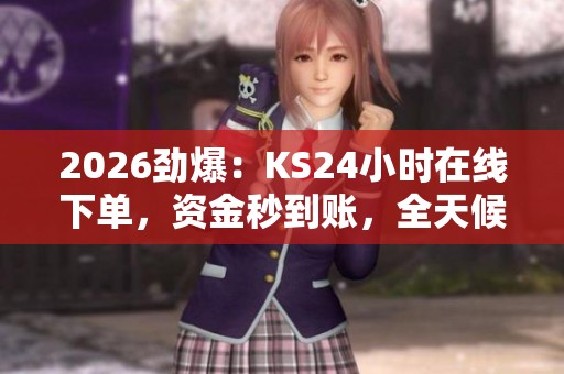 2026劲爆：KS24小时在线下单，资金秒到账，全天候服务速递