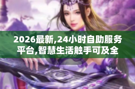 2026最新,24小时自助服务平台,智慧生活触手可及全天候服务随心享