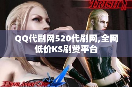 QQ代刷网520代刷网,全网低价KS刷赞平台
