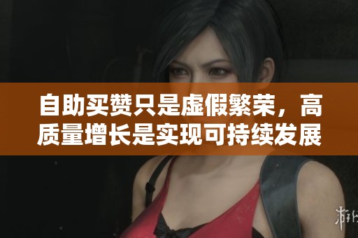 自助买赞只是虚假繁荣，高质量增长是实现可持续发展的根本出路