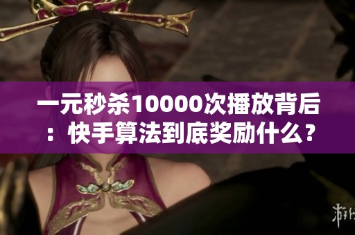 一元秒杀10000次播放背后：快手算法到底奖励什么？
