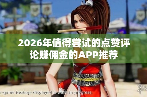 2026年值得尝试的点赞评论赚佣金的APP推荐