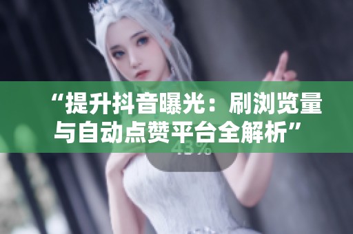 “提升抖音曝光：刷浏览量与自动点赞平台全解析”