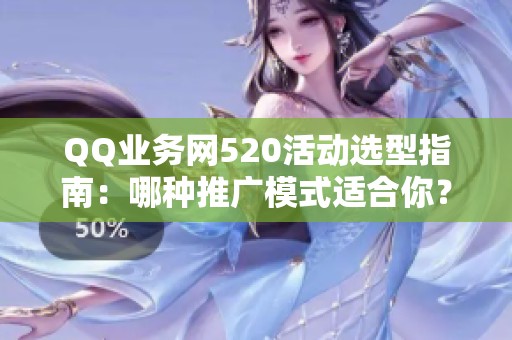QQ业务网520活动选型指南：哪种推广模式适合你？
