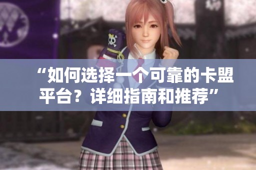 “如何选择一个可靠的卡盟平台？详细指南和推荐”
