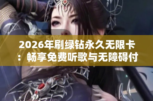 2026年刷绿钻永久无限卡：畅享免费听歌与无障碍付费音乐