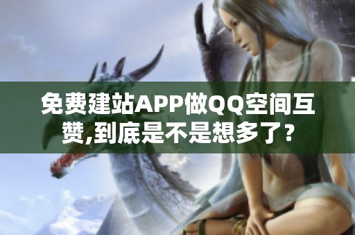 免费建站APP做QQ空间互赞,到底是不是想多了？