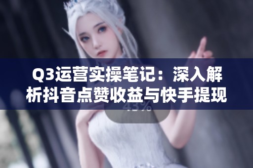 Q3运营实操笔记：深入解析抖音点赞收益与快手提现中的微信支付难题